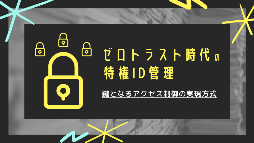ゼロトラスト時代における特権ID管理のあるべき姿｜鍵となるアクセス